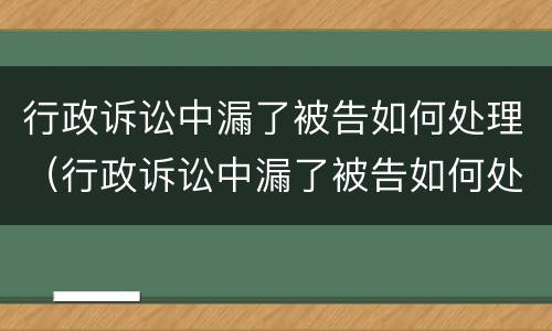 行政诉讼中漏了被告如何处理（行政诉讼中漏了被告如何处理呢）