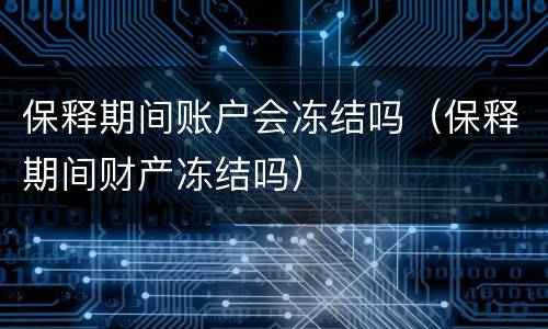 保释期间账户会冻结吗（保释期间财产冻结吗）