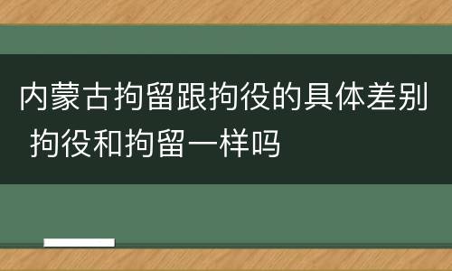 内蒙古拘留跟拘役的具体差别 拘役和拘留一样吗