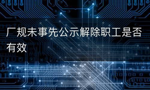 厂规未事先公示解除职工是否有效