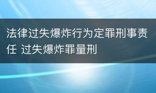 法律过失爆炸行为定罪刑事责任 过失爆炸罪量刑