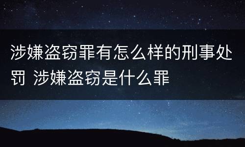 涉嫌盗窃罪有怎么样的刑事处罚 涉嫌盗窃是什么罪