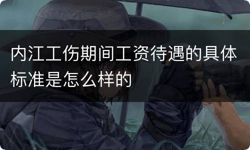 内江工伤期间工资待遇的具体标准是怎么样的