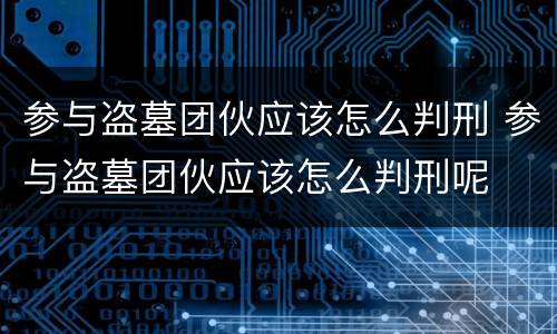 参与盗墓团伙应该怎么判刑 参与盗墓团伙应该怎么判刑呢