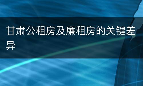 甘肃公租房及廉租房的关键差异