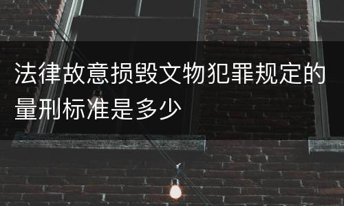 法律故意损毁文物犯罪规定的量刑标准是多少