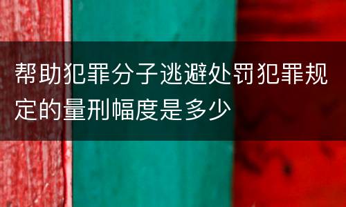 帮助犯罪分子逃避处罚犯罪规定的量刑幅度是多少