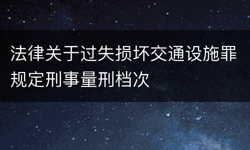 法律关于过失损坏交通设施罪规定刑事量刑档次