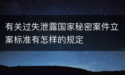 有关过失泄露国家秘密案件立案标准有怎样的规定