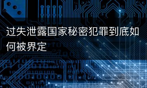 过失泄露国家秘密犯罪到底如何被界定