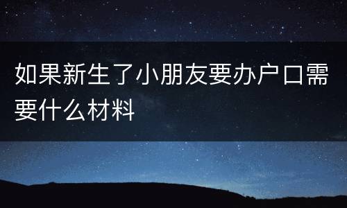 如果新生了小朋友要办户口需要什么材料