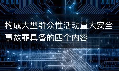 构成大型群众性活动重大安全事故罪具备的四个内容