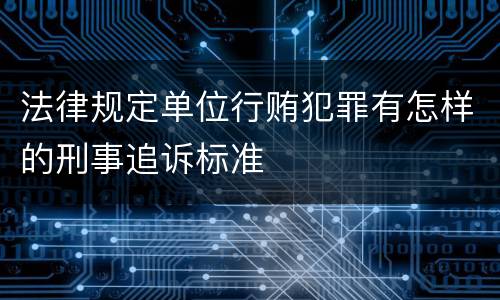 法律规定单位行贿犯罪有怎样的刑事追诉标准