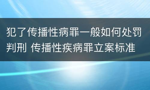 犯了传播性病罪一般如何处罚判刑 传播性疾病罪立案标准