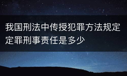 我国刑法中传授犯罪方法规定定罪刑事责任是多少