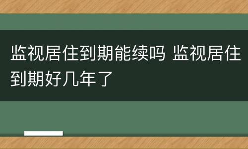 监视居住到期能续吗 监视居住到期好几年了