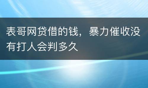 表哥网贷借的钱，暴力催收没有打人会判多久