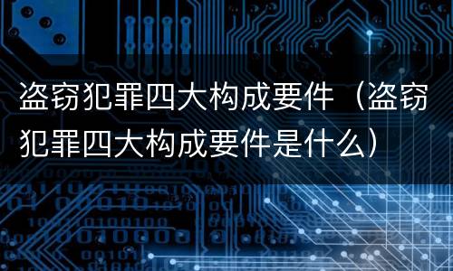 盗窃犯罪四大构成要件（盗窃犯罪四大构成要件是什么）