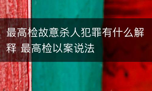 最高检故意杀人犯罪有什么解释 最高检以案说法