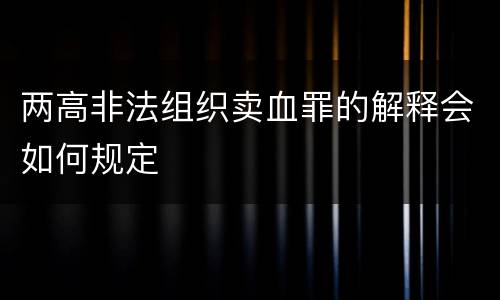 两高非法组织卖血罪的解释会如何规定