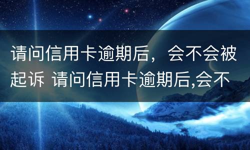 请问信用卡逾期后，会不会被起诉 请问信用卡逾期后,会不会被起诉呢
