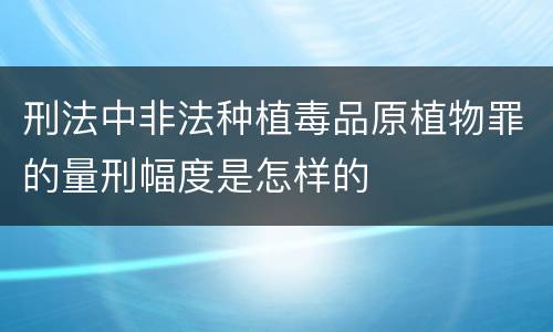 刑法中非法种植毒品原植物罪的量刑幅度是怎样的