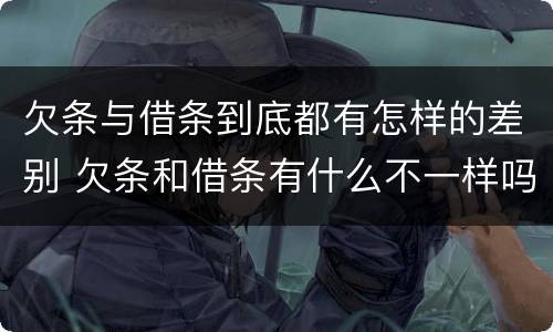 欠条与借条到底都有怎样的差别 欠条和借条有什么不一样吗