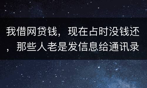 我借网贷钱，现在占时没钱还，那些人老是发信息给通讯录所有人，，我可以投诉他们吗