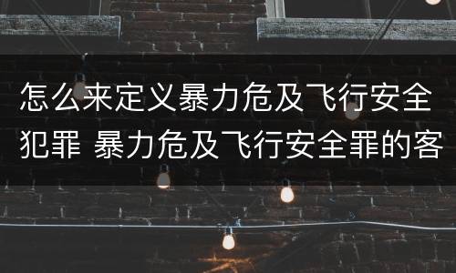 怎么来定义暴力危及飞行安全犯罪 暴力危及飞行安全罪的客观要件