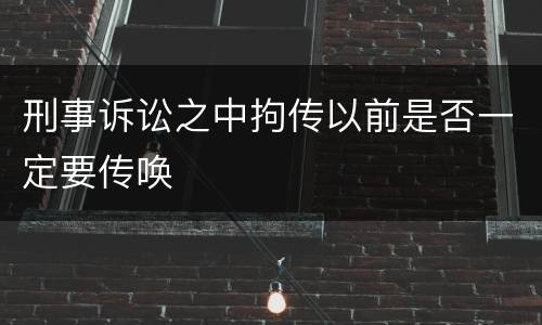 刑事诉讼之中拘传以前是否一定要传唤