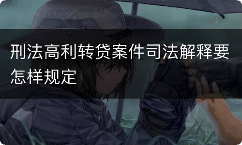 刑法高利转贷案件司法解释要怎样规定