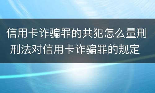 信用卡诈骗罪的共犯怎么量刑 刑法对信用卡诈骗罪的规定