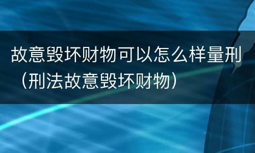 故意毁坏财物可以怎么样量刑（刑法故意毁坏财物）