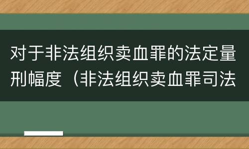 对于非法组织卖血罪的法定量刑幅度（非法组织卖血罪司法解释）