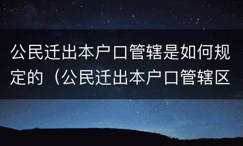 公民迁出本户口管辖是如何规定的（公民迁出本户口管辖区）