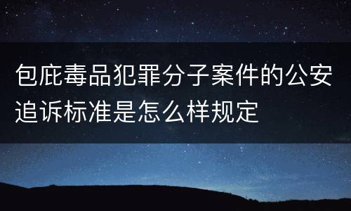 包庇毒品犯罪分子案件的公安追诉标准是怎么样规定
