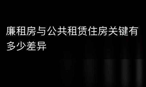 廉租房与公共租赁住房关键有多少差异