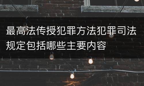 最高法传授犯罪方法犯罪司法规定包括哪些主要内容
