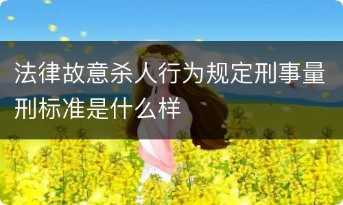 法律故意杀人行为规定刑事量刑标准是什么样