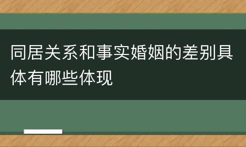 同居关系和事实婚姻的差别具体有哪些体现