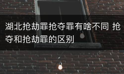 湖北抢劫罪抢夺罪有啥不同 抢夺和抢劫罪的区别