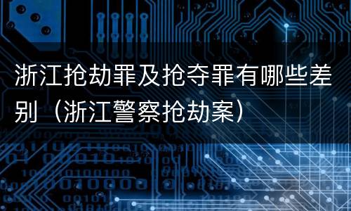 浙江抢劫罪及抢夺罪有哪些差别（浙江警察抢劫案）