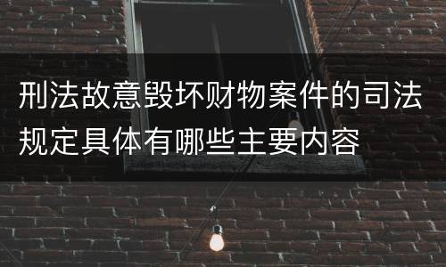 刑法故意毁坏财物案件的司法规定具体有哪些主要内容