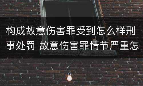 构成故意伤害罪受到怎么样刑事处罚 故意伤害罪情节严重怎么判刑