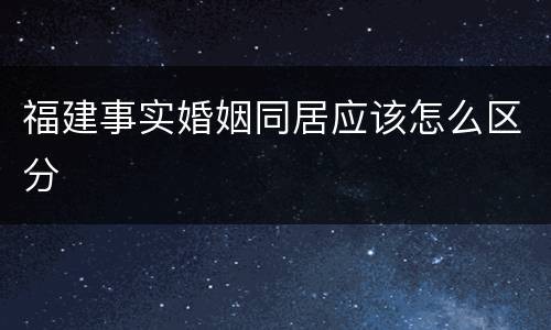 福建事实婚姻同居应该怎么区分