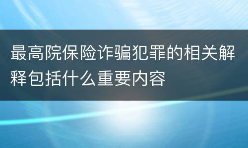 最高院保险诈骗犯罪的相关解释包括什么重要内容