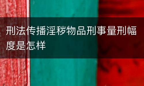 刑法传播淫秽物品刑事量刑幅度是怎样