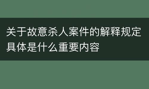 关于故意杀人案件的解释规定具体是什么重要内容