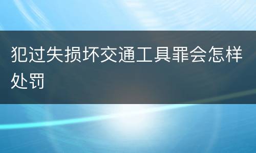 犯过失损坏交通工具罪会怎样处罚