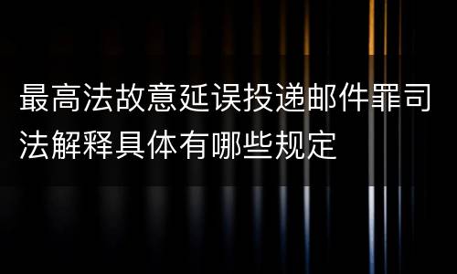 最高法故意延误投递邮件罪司法解释具体有哪些规定